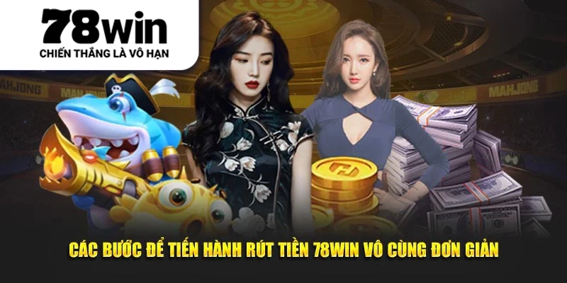 Các bước để tiến hành rút tiền 78Win vô cùng đơn giản